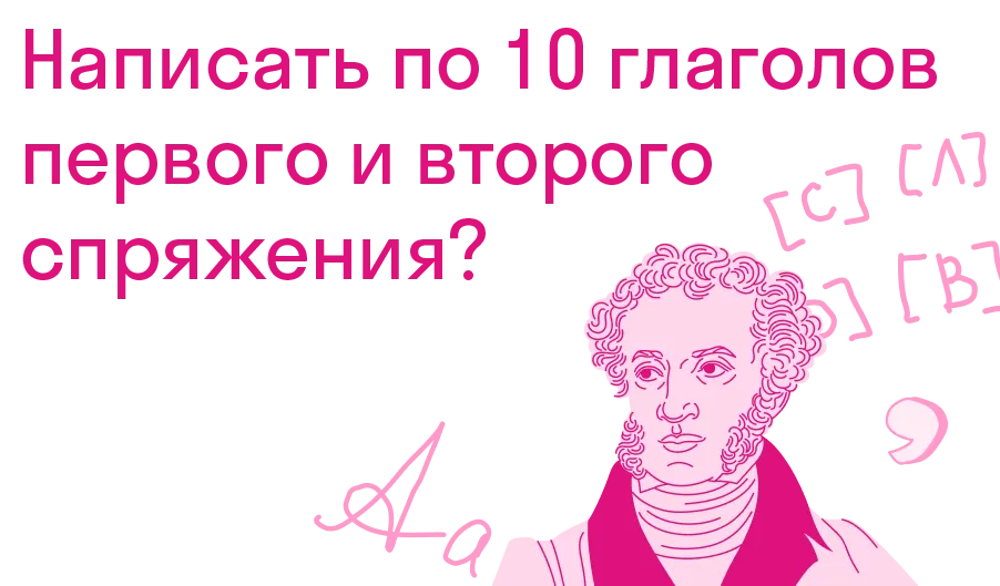 Написать по 10 глаголов первого и второго спряжения?